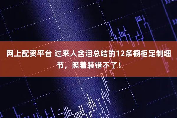 网上配资平台 过来人含泪总结的12条橱柜定制细节，照着装错不了！