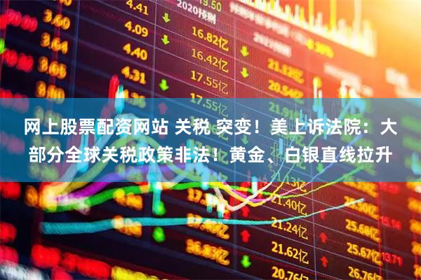 网上股票配资网站 关税 突变！美上诉法院：大部分全球关税政策非法！黄金、白银直线拉升