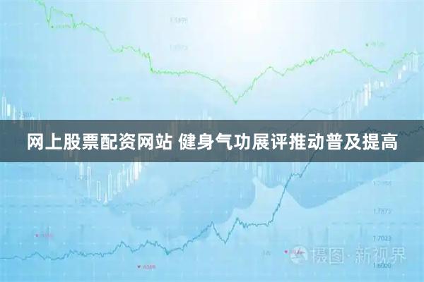 网上股票配资网站 健身气功展评推动普及提高