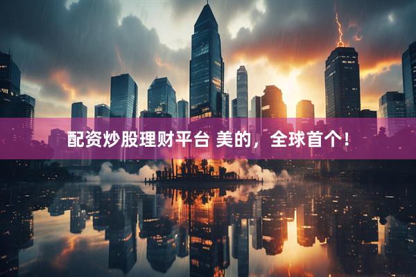 配资炒股理财平台 美的，全球首个！