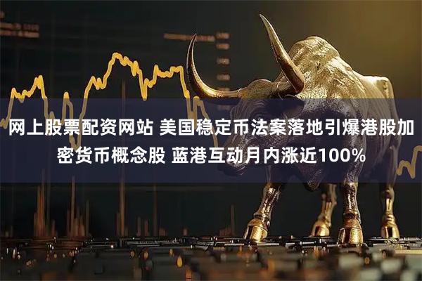 网上股票配资网站 美国稳定币法案落地引爆港股加密货币概念股 蓝港互动月内涨近100%