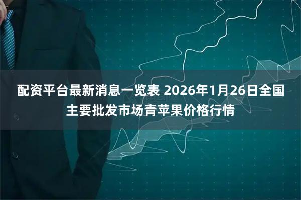配资平台最新消息一览表 2026年1月26日全国主要批发市场青苹果价格行情