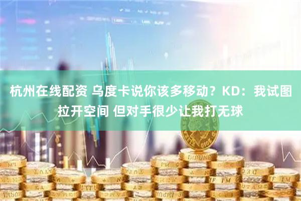 杭州在线配资 乌度卡说你该多移动？KD：我试图拉开空间 但对手很少让我打无球