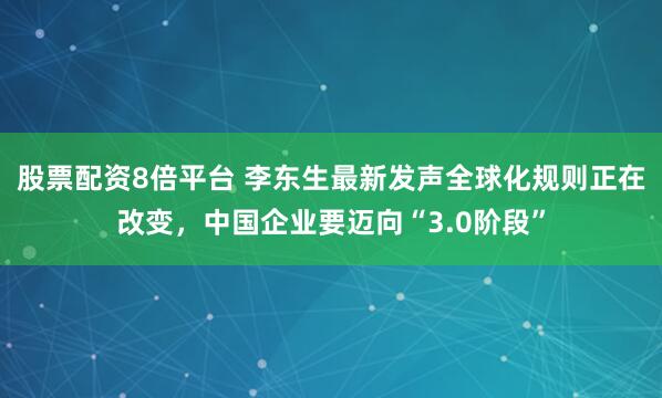 股票配资8倍平台 李东生最新发声全球化规则正在改变,中国企业要迈向“3.0阶段”