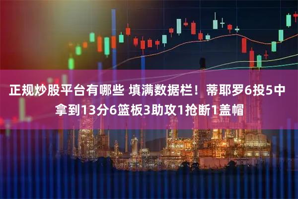 正规炒股平台有哪些 填满数据栏！蒂耶罗6投5中 拿到13分6篮板3助攻1抢断1盖帽